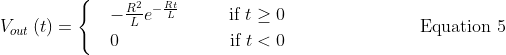 V_{out}\left ( t \right )= \begin{cases} & -\frac{R^{2}}{L}e^{-\frac{Rt}{L}}\hspace{1.0cm}\text{ if } t \geq 0 \\ & 0\hspace{2.42cm}\text{ if } t < 0 \end{cases}\hspace{3.0cm} \text{Equation 5}